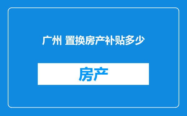 广州 置换房产补贴多少