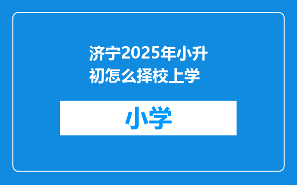 济宁2025年小升初怎么择校上学
