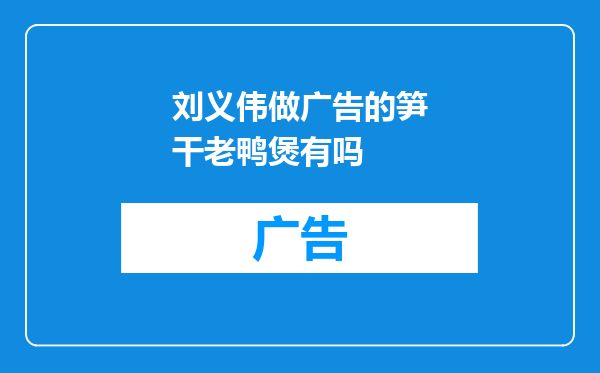 刘义伟做广告的笋干老鸭煲有吗