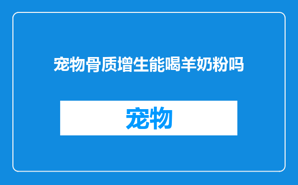宠物骨质增生能喝羊奶粉吗