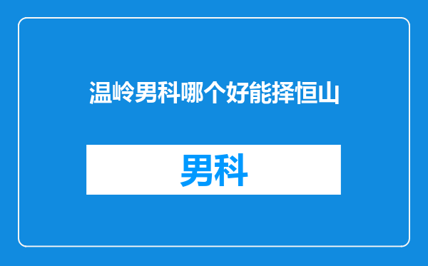 温岭男科哪个好能择恒山