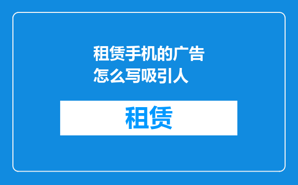租赁手机的广告怎么写吸引人