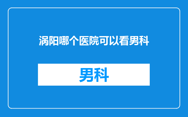 涡阳哪个医院可以看男科