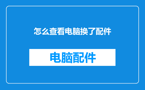 怎么查看电脑换了配件