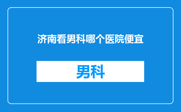 济南看男科哪个医院便宜