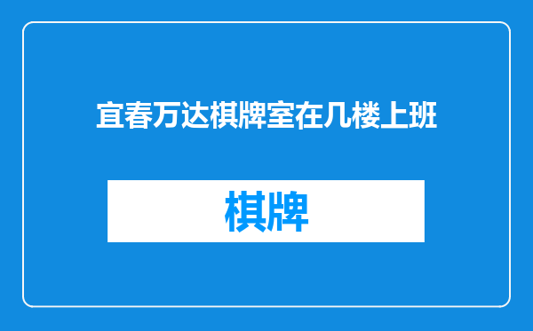 宜春万达棋牌室在几楼上班