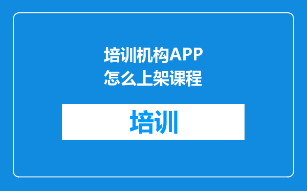 培训机构APP怎么上架课程
