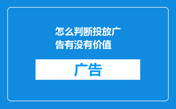 怎么判断投放广告有没有价值