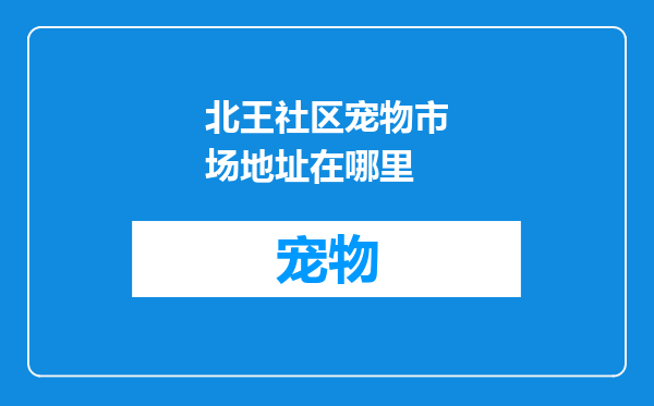北王社区宠物市场地址在哪里