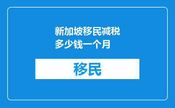 新加坡移民减税多少钱一个月