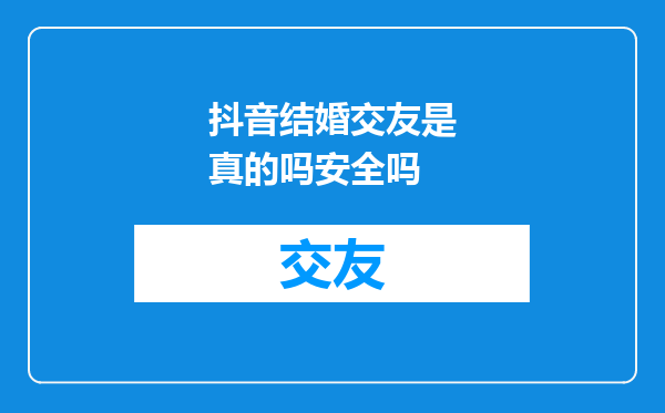 抖音结婚交友是真的吗安全吗