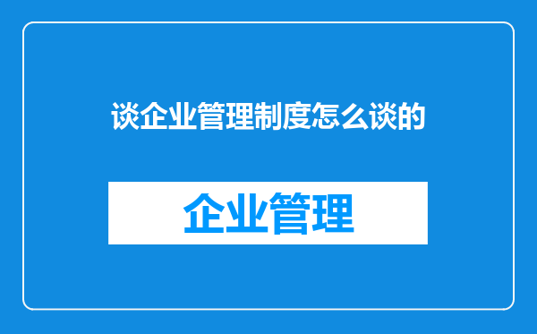 谈企业管理制度怎么谈的