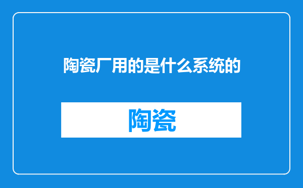 陶瓷厂用的是什么系统的