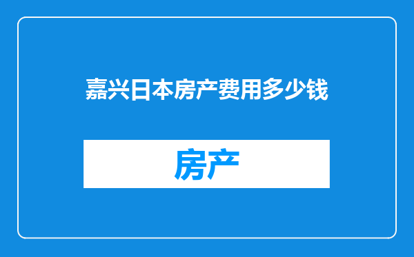 嘉兴日本房产费用多少钱
