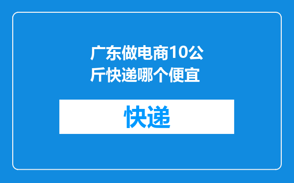 广东做电商10公斤快递哪个便宜