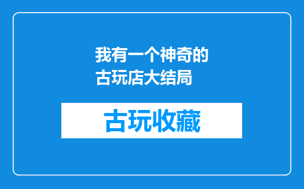 我有一个神奇的古玩店大结局