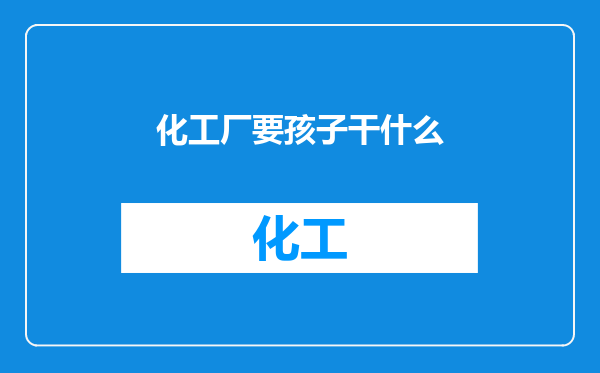 化工厂要孩子干什么