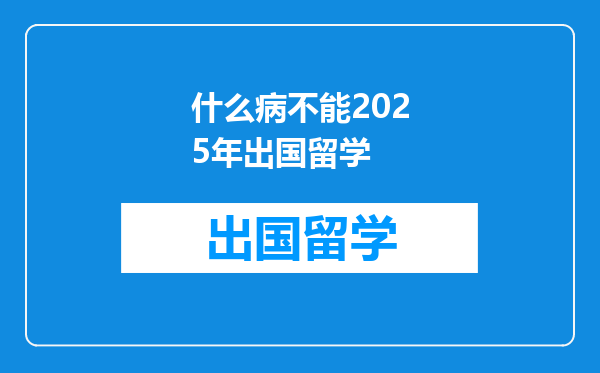 什么病不能2025年出国留学