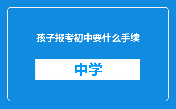 孩子报考初中要什么手续