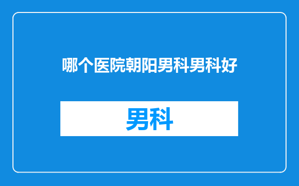 哪个医院朝阳男科男科好