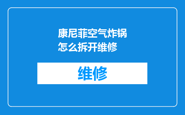 康尼菲空气炸锅怎么拆开维修