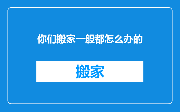 你们搬家一般都怎么办的