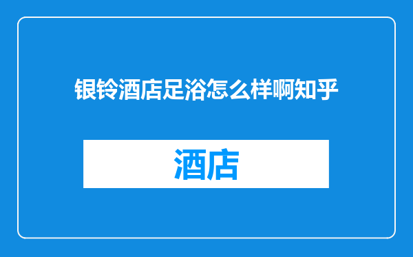 银铃酒店足浴怎么样啊知乎