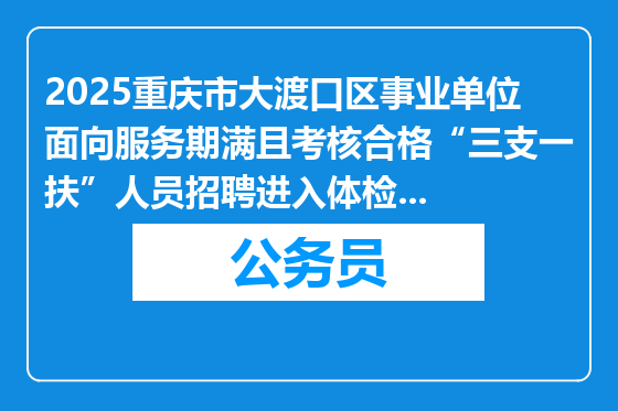 2025重庆市大渡口区事业单位面向服务期满且考核合格“三支一扶”人员招聘进入体检人员公布表