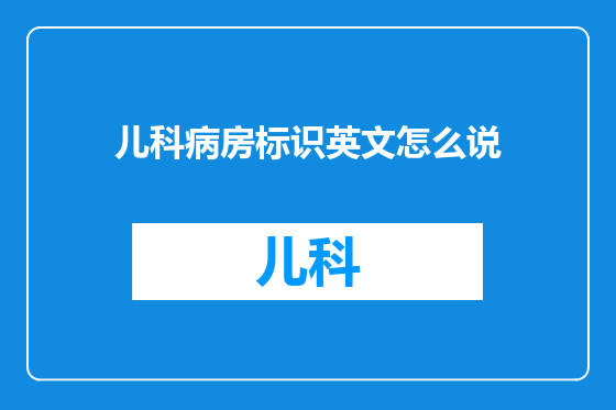 儿科病房标识英文怎么说