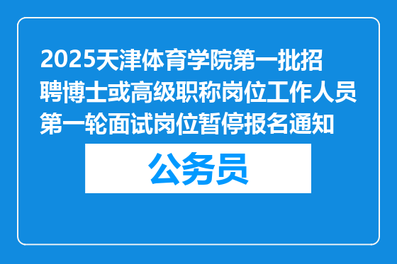 2025天津体育学院第一批招聘博士或高级职称岗位工作人员第一轮面试岗位暂停报名通知
