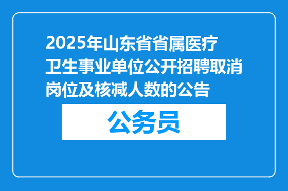 2025年山东省省属医疗卫生事业单位公开招聘取消岗位及核减人数的公告