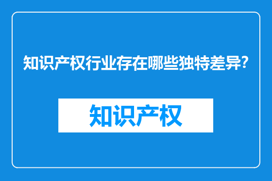 知识产权行业存在哪些独特差异？