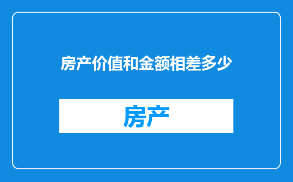 房产价值和金额相差多少