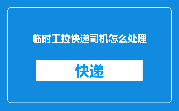 临时工拉快递司机怎么处理