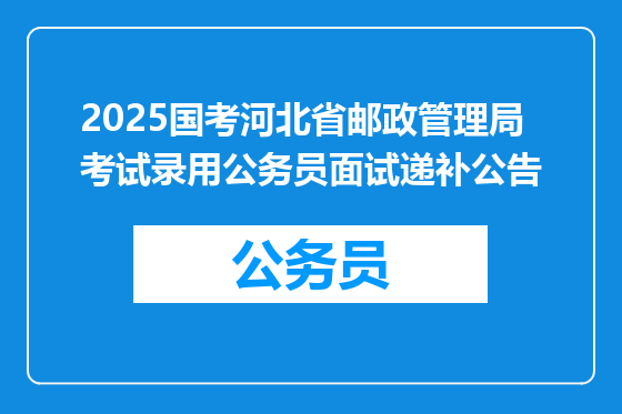 2025国考河北省邮政管理局考试录用公务员面试递补公告