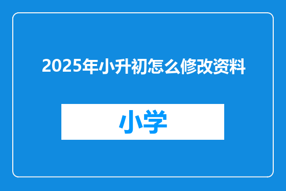 2025年小升初怎么修改资料