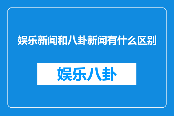 娱乐新闻和八卦新闻有什么区别