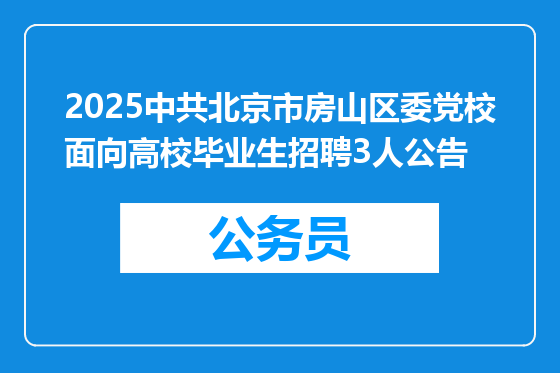 2025中共北京市房山区委党校面向高校毕业生招聘3人公告