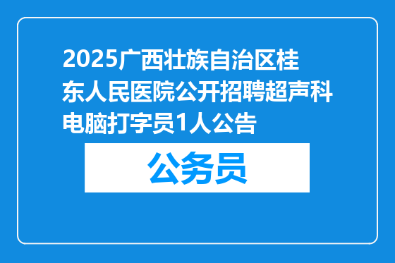 2025广西壮族自治区桂东人民医院公开招聘超声科电脑打字员1人公告
