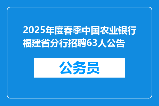 2025年度春季中国农业银行福建省分行招聘63人公告