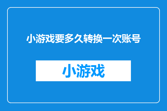 小游戏要多久转换一次账号