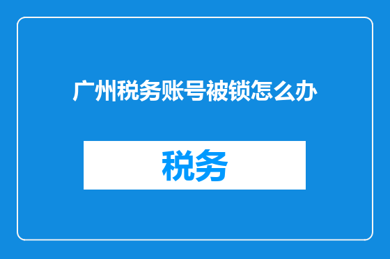 广州税务账号被锁怎么办