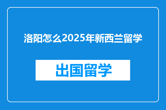 洛阳怎么2025年新西兰留学