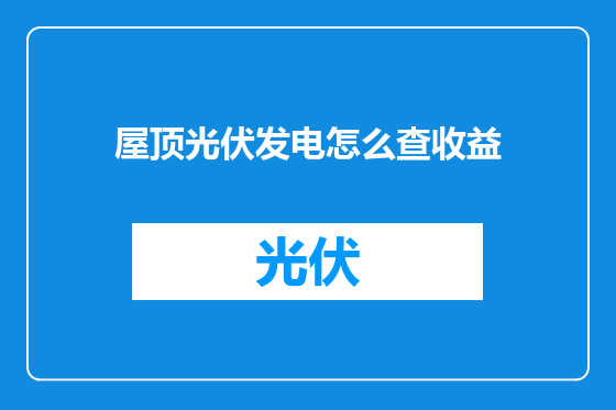 屋顶光伏发电怎么查收益