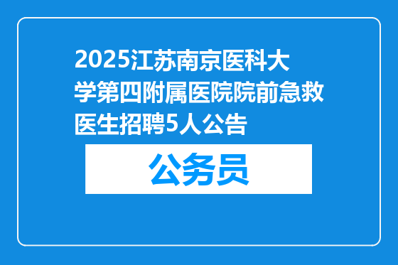 2025江苏南京医科大学第四附属医院院前急救医生招聘5人公告
