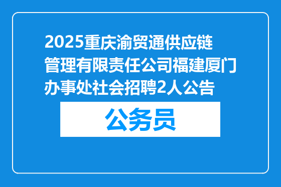 2025重庆渝贸通供应链管理有限责任公司福建厦门办事处社会招聘2人公告