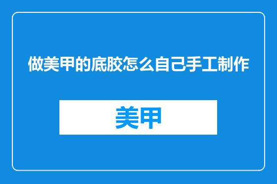 做美甲的底胶怎么自己手工制作