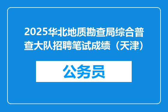 2025华北地质勘查局综合普查大队招聘笔试成绩（天津）