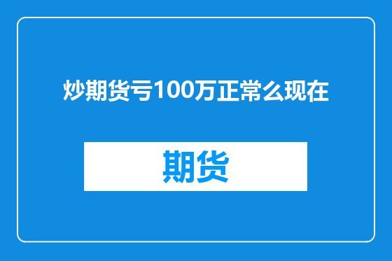 炒期货亏100万正常么现在