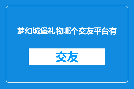 梦幻城堡礼物哪个交友平台有